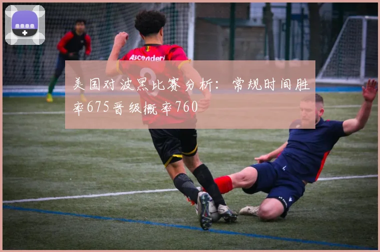 美国对波黑比赛分析：常规时间胜率675晋级概率760