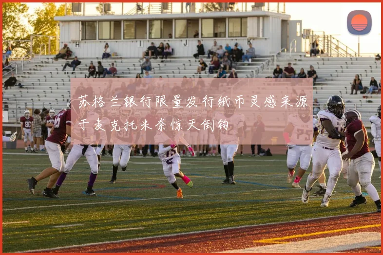 苏格兰银行限量发行纸币灵感来源于麦克托米奈惊天倒钩