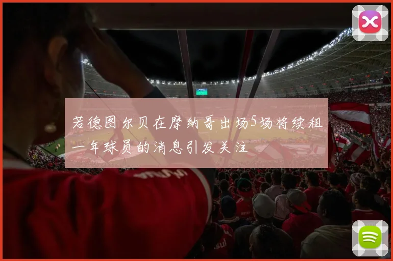 若德图尔贝在摩纳哥出场5场将续租一年球员的消息引发关注