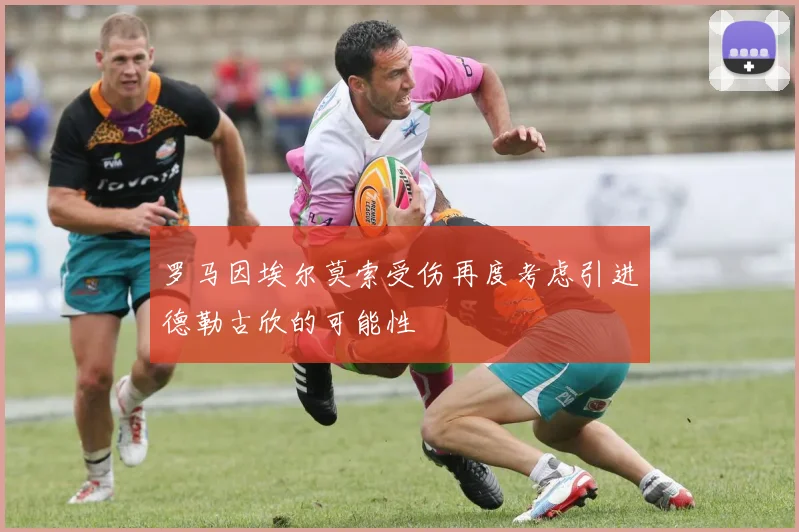 罗马因埃尔莫索受伤再度考虑引进德勒古欣的可能性