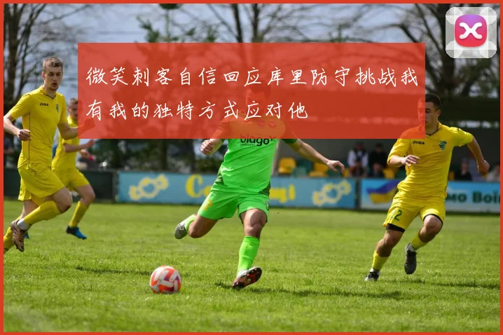 微笑刺客自信回应库里防守挑战我有我的独特方式应对他
