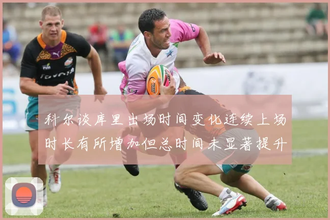 科尔谈库里出场时间变化连续上场时长有所增加但总时间未显著提升