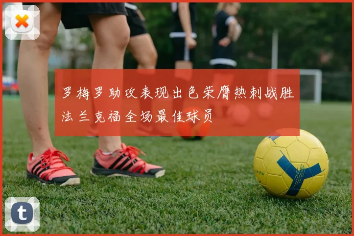 罗梅罗助攻表现出色荣膺热刺战胜法兰克福全场最佳球员