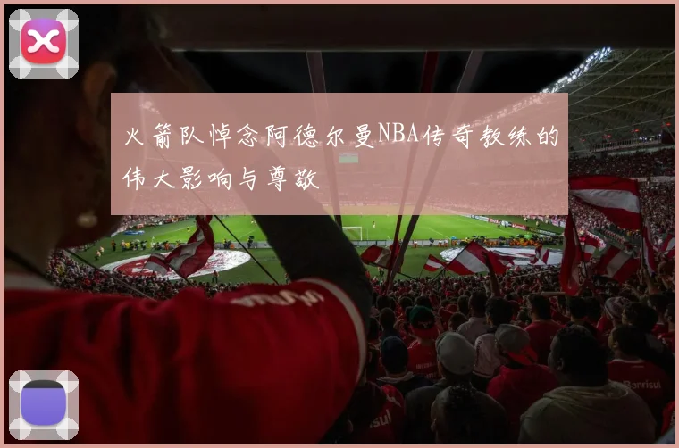 火箭队悼念阿德尔曼NBA传奇教练的伟大影响与尊敬