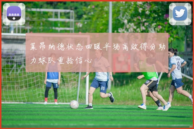 莱昂纳德状态回暖半场高效得分助力球队重拾信心