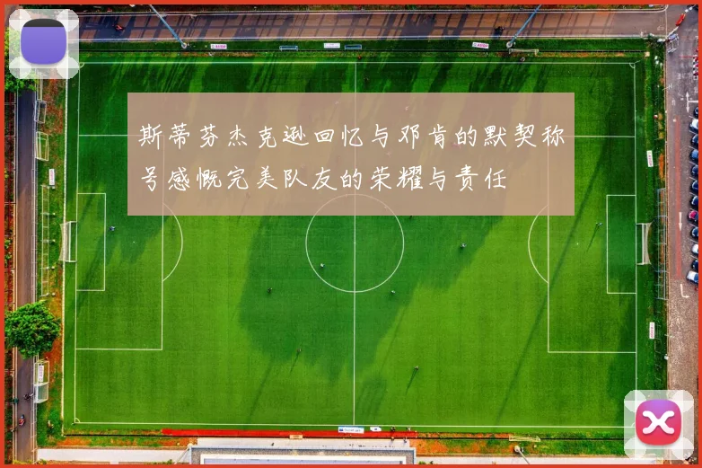 斯蒂芬杰克逊回忆与邓肯的默契称号感慨完美队友的荣耀与责任