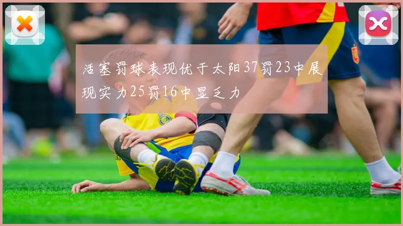 活塞罚球表现优于太阳37罚23中展现实力25罚16中显乏力